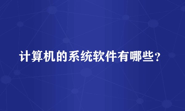 计算机的系统软件有哪些？