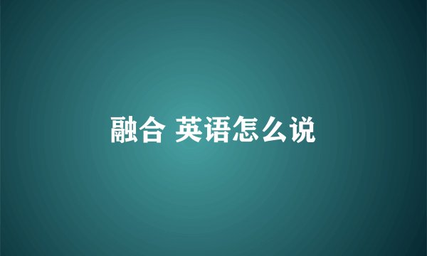 融合 英语怎么说