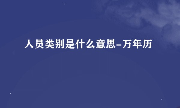 人员类别是什么意思-万年历