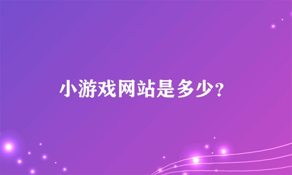 小游戏网站是多少？