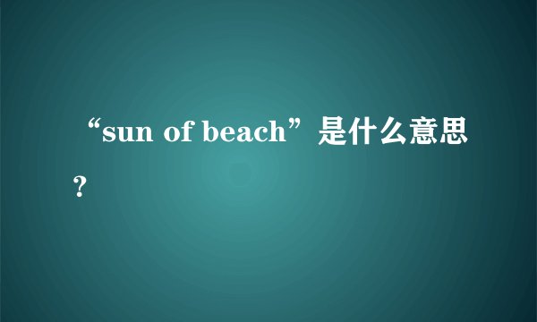 “sun of beach”是什么意思？