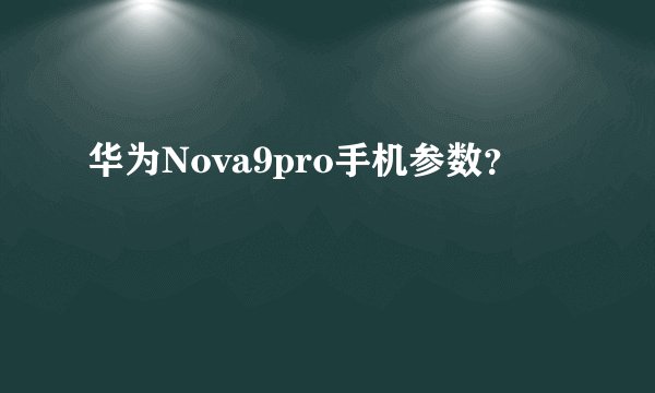 华为Nova9pro手机参数？