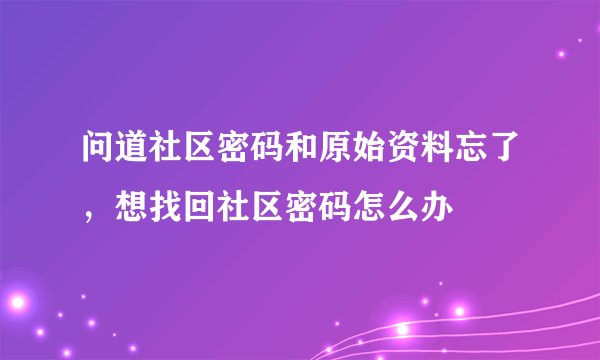问道社区密码和原始资料忘了，想找回社区密码怎么办