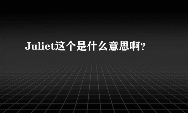 Juliet这个是什么意思啊？