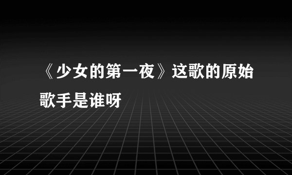 《少女的第一夜》这歌的原始歌手是谁呀