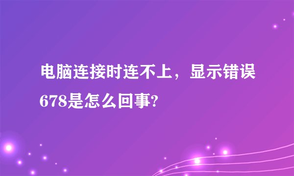电脑连接时连不上，显示错误678是怎么回事?