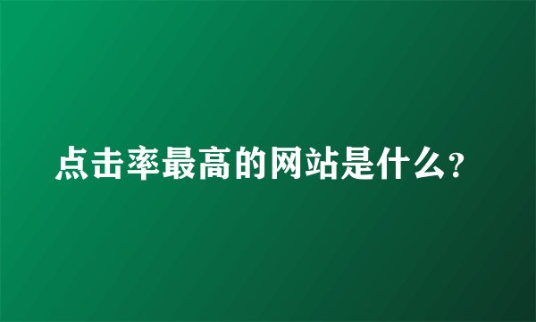 点击率最高的网站是什么？
