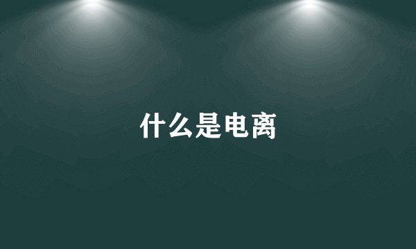 什么是电离
