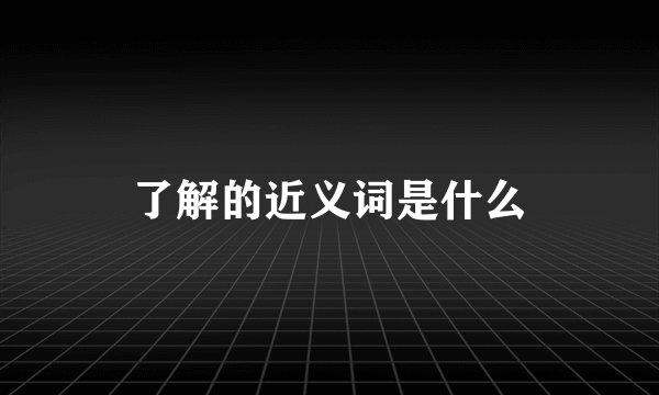 了解的近义词是什么