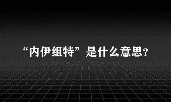 “内伊组特”是什么意思？