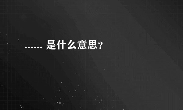 ...... 是什么意思？