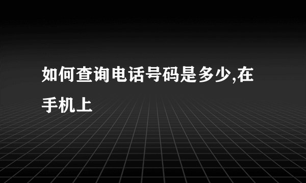 如何查询电话号码是多少,在手机上