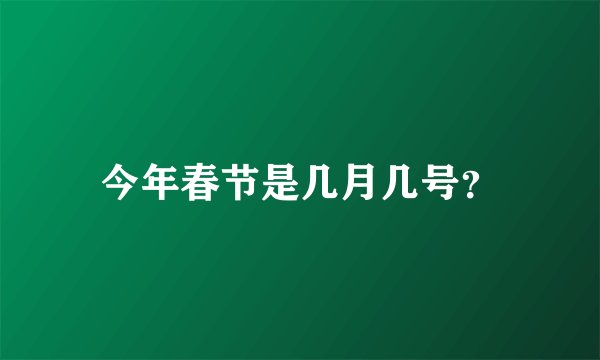 今年春节是几月几号？