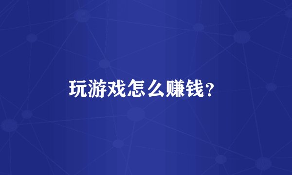 玩游戏怎么赚钱？