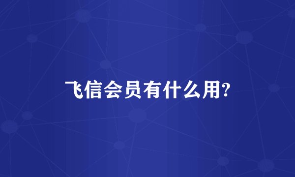 飞信会员有什么用?