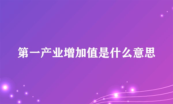 第一产业增加值是什么意思