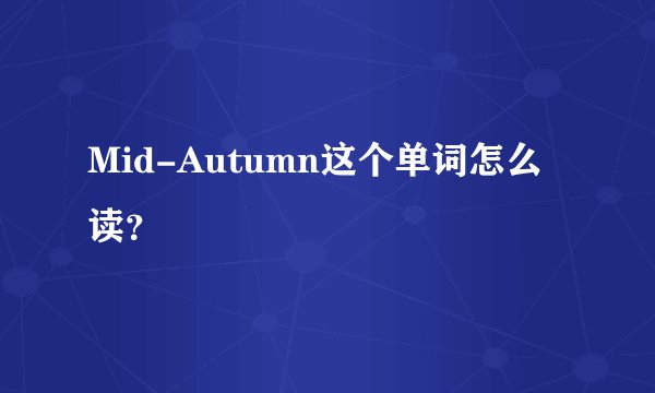 Mid-Autumn这个单词怎么读？