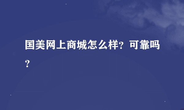 国美网上商城怎么样？可靠吗？