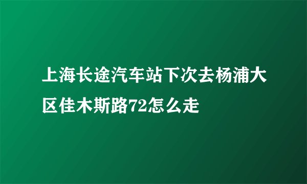 上海长途汽车站下次去杨浦大区佳木斯路72怎么走