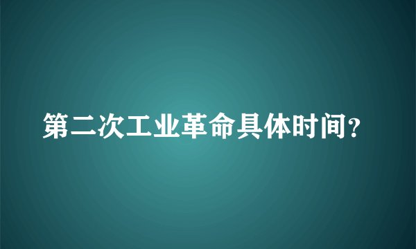 第二次工业革命具体时间？