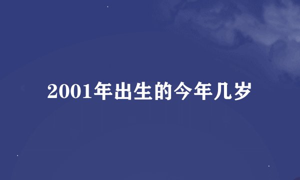 2001年出生的今年几岁