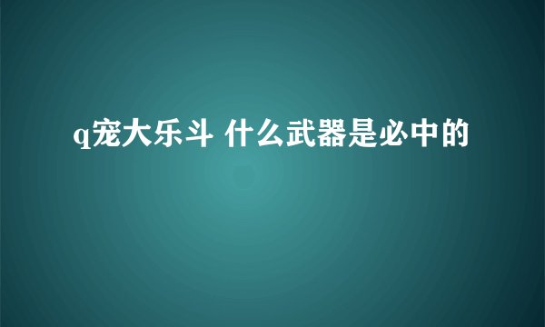 q宠大乐斗 什么武器是必中的