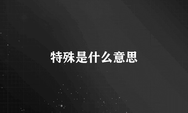 特殊是什么意思