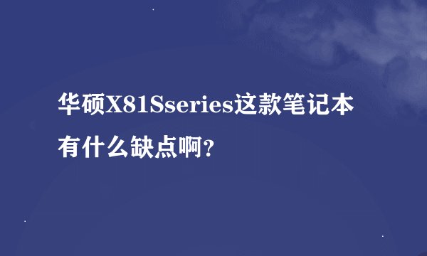 华硕X81Sseries这款笔记本有什么缺点啊？