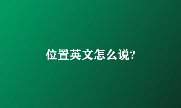 位置英文怎么说?