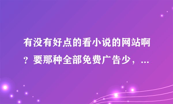 有没有好点的看小说的网站啊？要那种全部免费广告少，速度快的~~~~~