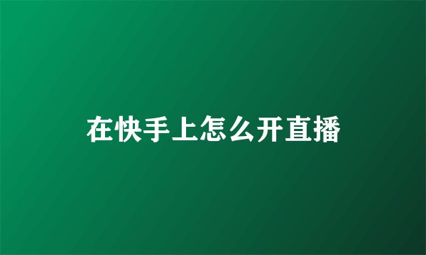 在快手上怎么开直播