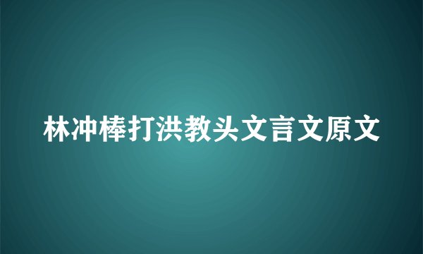 林冲棒打洪教头文言文原文