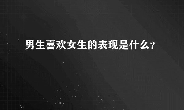 男生喜欢女生的表现是什么？