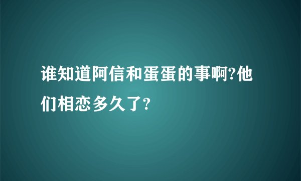 谁知道阿信和蛋蛋的事啊?他们相恋多久了?