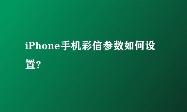 iPhone手机彩信参数如何设置？