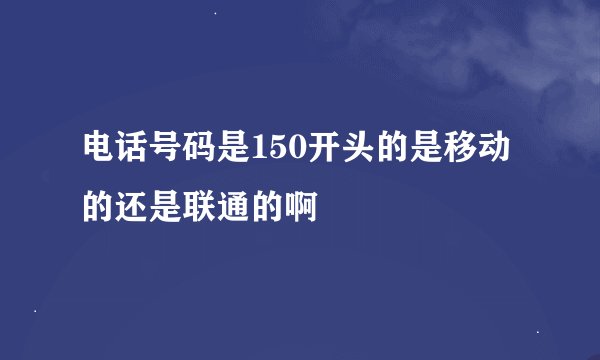 电话号码是150开头的是移动的还是联通的啊
