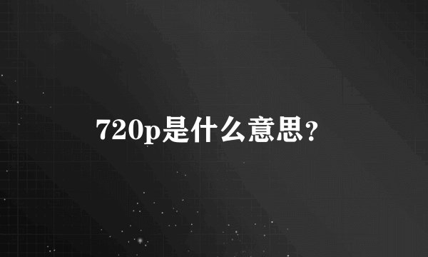 720p是什么意思？