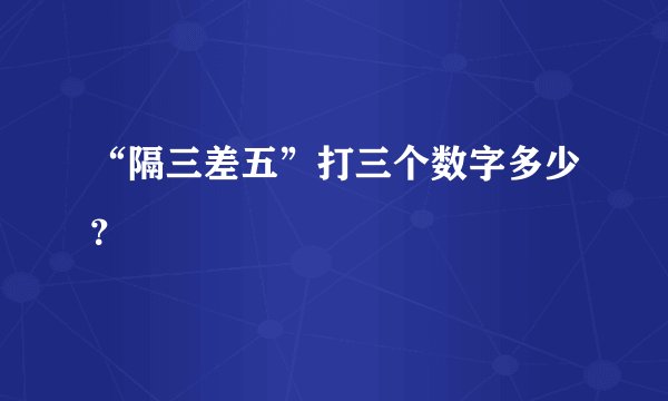 “隔三差五”打三个数字多少？