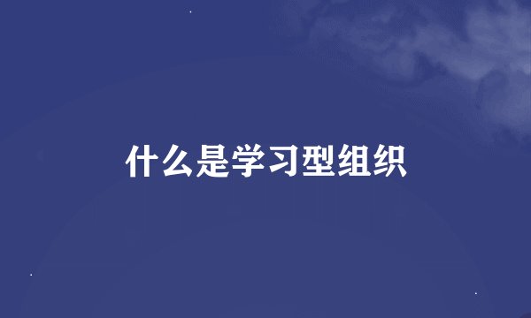 什么是学习型组织