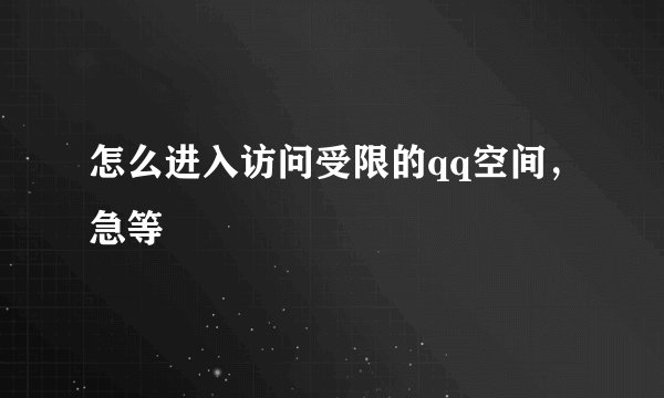 怎么进入访问受限的qq空间，急等