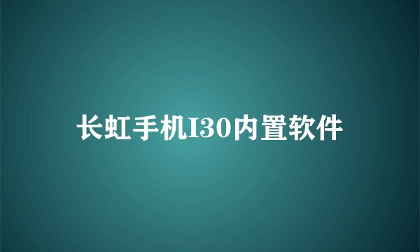 长虹手机I30内置软件