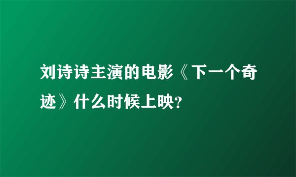 刘诗诗主演的电影《下一个奇迹》什么时候上映？