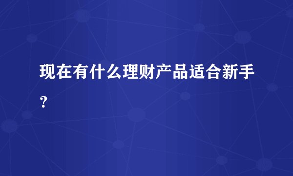 现在有什么理财产品适合新手？