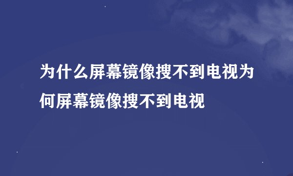 为什么屏幕镜像搜不到电视为何屏幕镜像搜不到电视