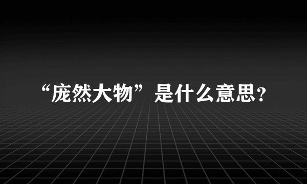 “庞然大物”是什么意思？