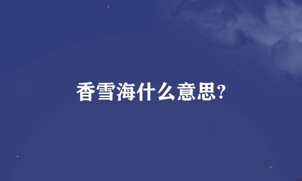 香雪海什么意思?