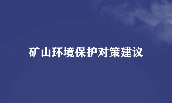 矿山环境保护对策建议