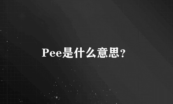 Pee是什么意思？