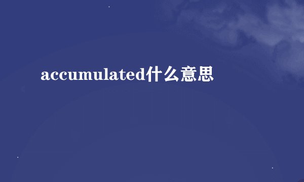 accumulated什么意思