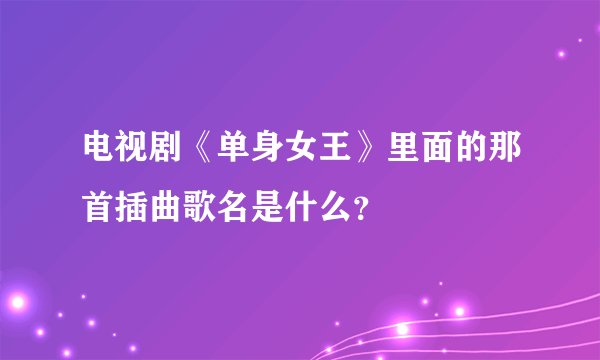电视剧《单身女王》里面的那首插曲歌名是什么？